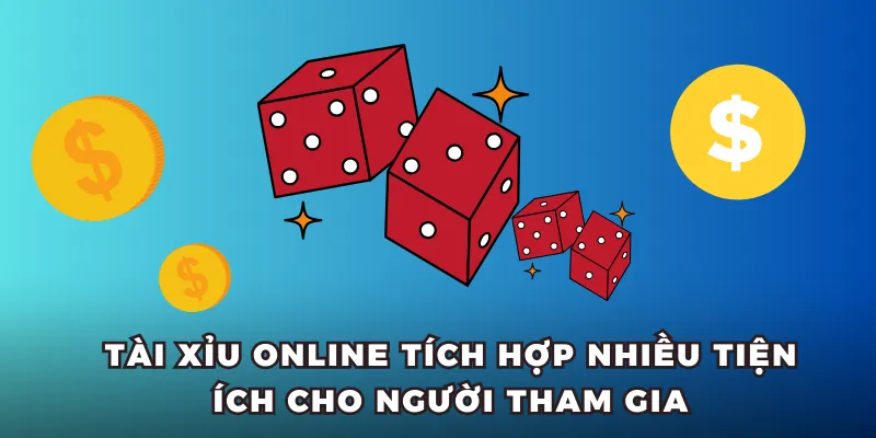 Tài Xỉu online tích hợp nhiều tiện ích cho người tham gia