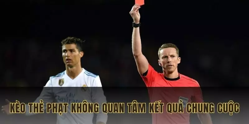 Kèo thẻ phạt không cần quan tâm đến kết quả chung cuộc